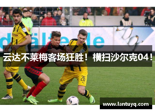 云达不莱梅客场狂胜！横扫沙尔克04！