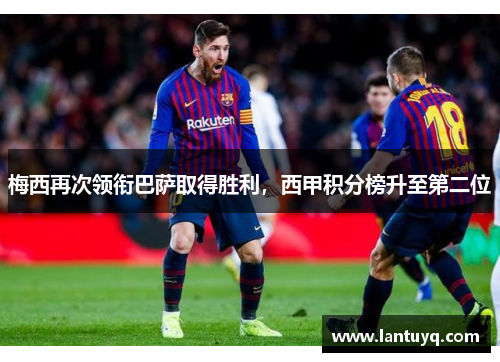 梅西再次领衔巴萨取得胜利，西甲积分榜升至第二位