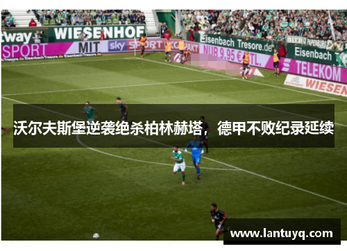 沃尔夫斯堡逆袭绝杀柏林赫塔，德甲不败纪录延续