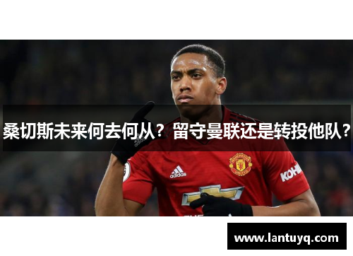 桑切斯未来何去何从？留守曼联还是转投他队？