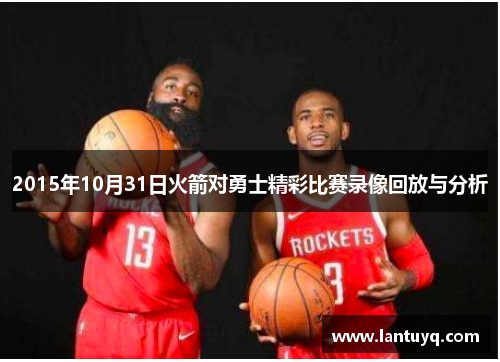 2015年10月31日火箭对勇士精彩比赛录像回放与分析