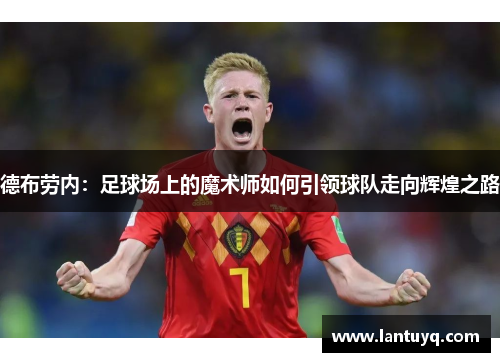 德布劳内：足球场上的魔术师如何引领球队走向辉煌之路