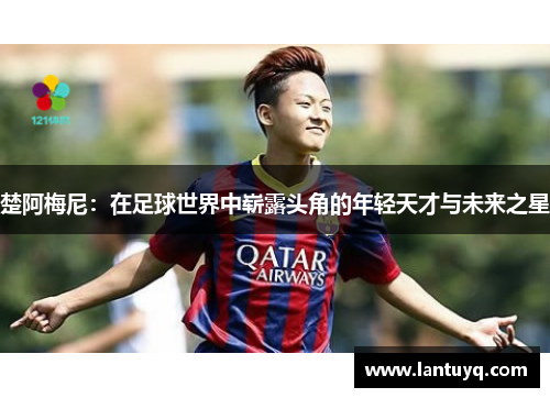 楚阿梅尼：在足球世界中崭露头角的年轻天才与未来之星