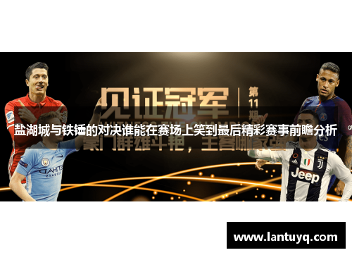 盐湖城与铁锤的对决谁能在赛场上笑到最后精彩赛事前瞻分析