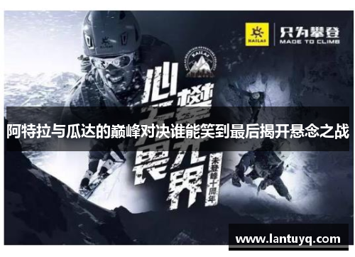 阿特拉与瓜达的巅峰对决谁能笑到最后揭开悬念之战