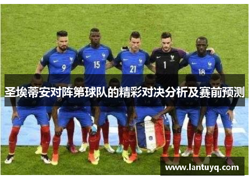 圣埃蒂安对阵第球队的精彩对决分析及赛前预测