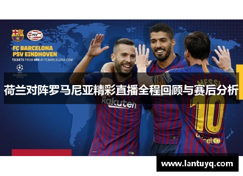 荷兰对阵罗马尼亚精彩直播全程回顾与赛后分析